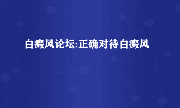 白癜风论坛:正确对待白癜风