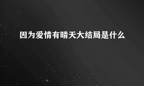 因为爱情有晴天大结局是什么