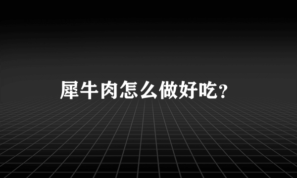 犀牛肉怎么做好吃？