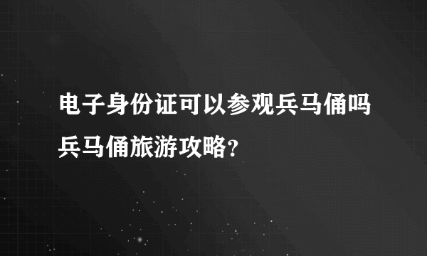 电子身份证可以参观兵马俑吗兵马俑旅游攻略？