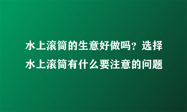 水上滚筒的生意好做吗？选择水上滚筒有什么要注意的问题