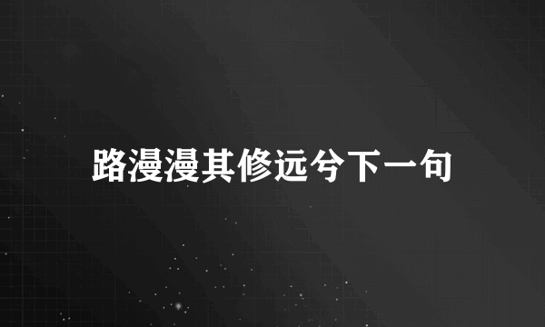 路漫漫其修远兮下一句