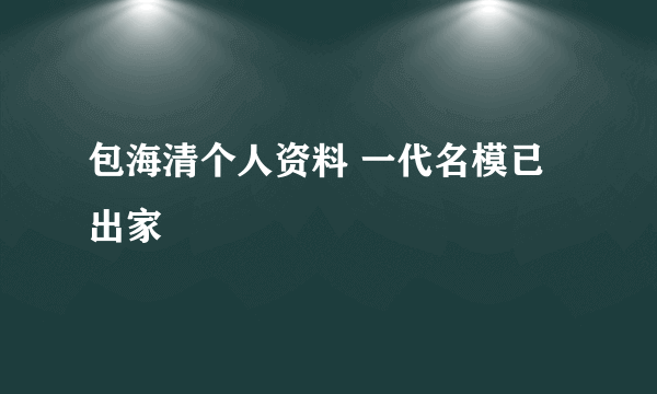 包海清个人资料 一代名模已出家