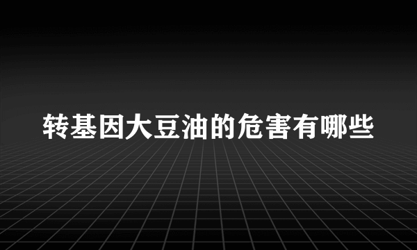 转基因大豆油的危害有哪些