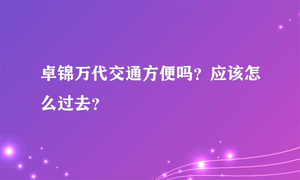 卓锦万代交通方便吗？应该怎么过去？