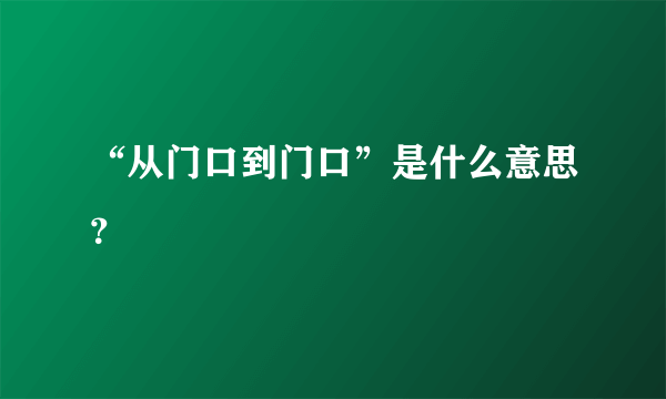 “从门口到门口”是什么意思？