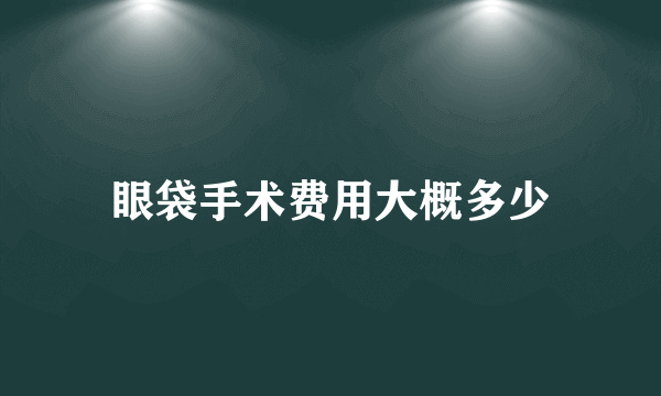 眼袋手术费用大概多少