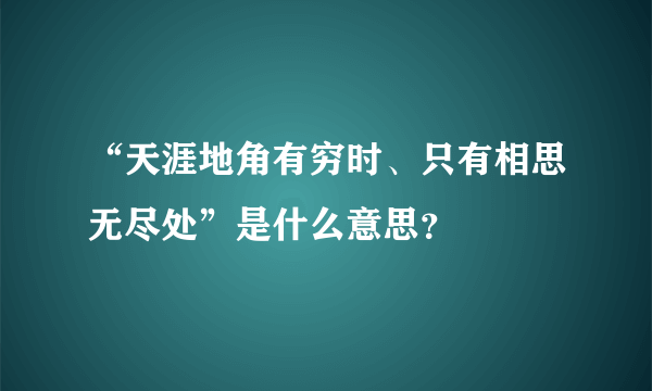 “天涯地角有穷时、只有相思无尽处”是什么意思？