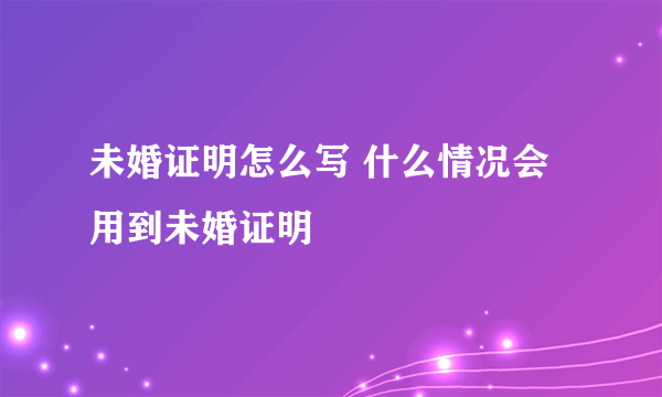 未婚证明怎么写 什么情况会用到未婚证明