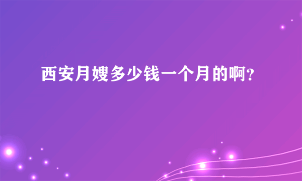 西安月嫂多少钱一个月的啊？