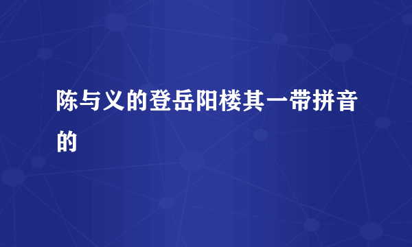 陈与义的登岳阳楼其一带拼音的