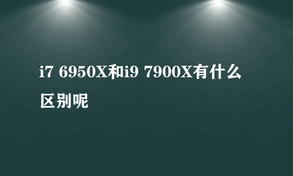 i7 6950X和i9 7900X有什么区别呢