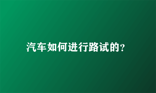 汽车如何进行路试的？