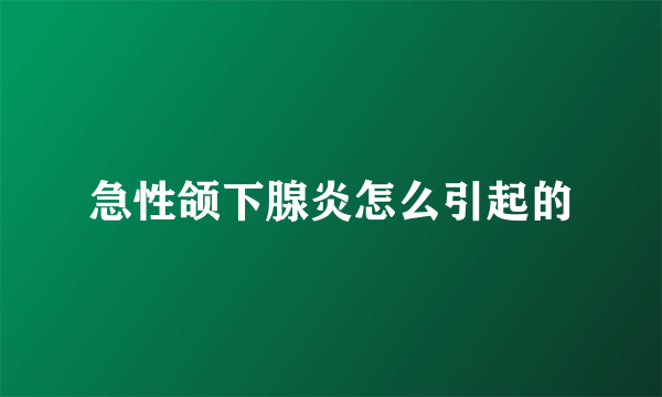 急性颌下腺炎怎么引起的