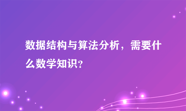 数据结构与算法分析，需要什么数学知识？