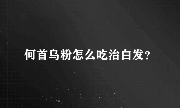 何首乌粉怎么吃治白发？