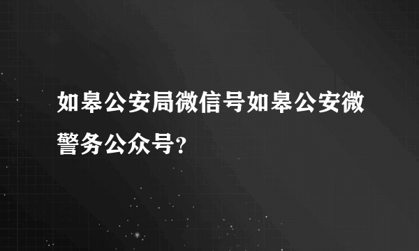 如皋公安局微信号如皋公安微警务公众号？