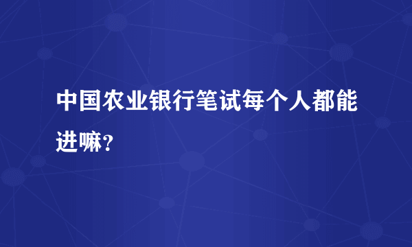 中国农业银行笔试每个人都能进嘛？