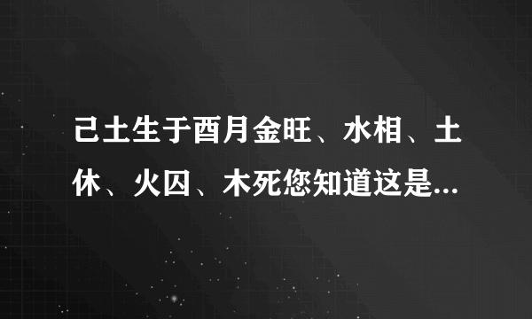 己土生于酉月金旺、水相、土休、火囚、木死您知道这是甚么意思？？