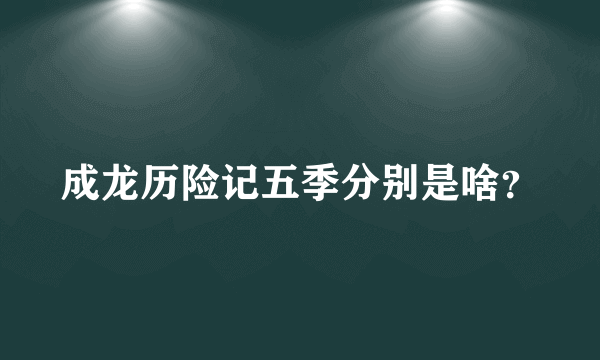 成龙历险记五季分别是啥？