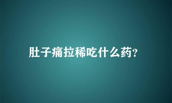 肚子痛拉稀吃什么药？