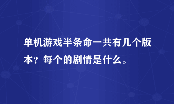 单机游戏半条命一共有几个版本？每个的剧情是什么。