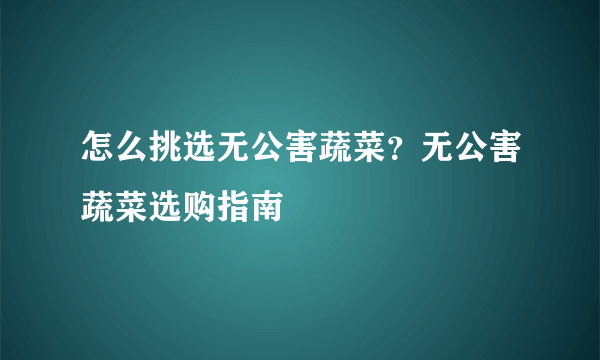 怎么挑选无公害蔬菜？无公害蔬菜选购指南