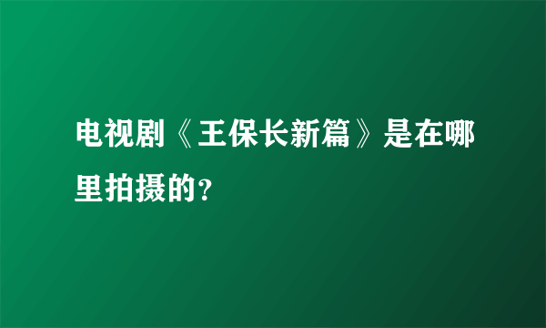 电视剧《王保长新篇》是在哪里拍摄的？