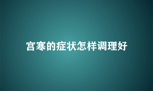 宫寒的症状怎样调理好