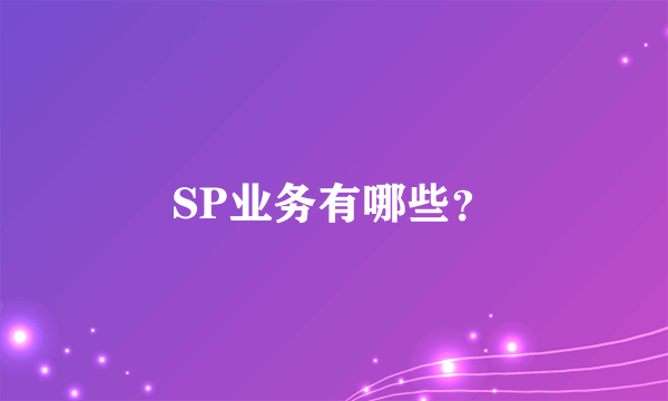 SP业务有哪些？