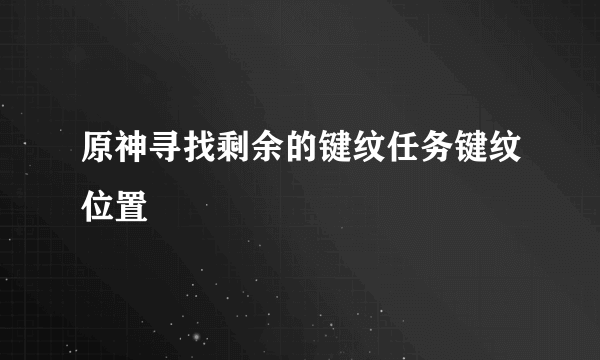 原神寻找剩余的键纹任务键纹位置