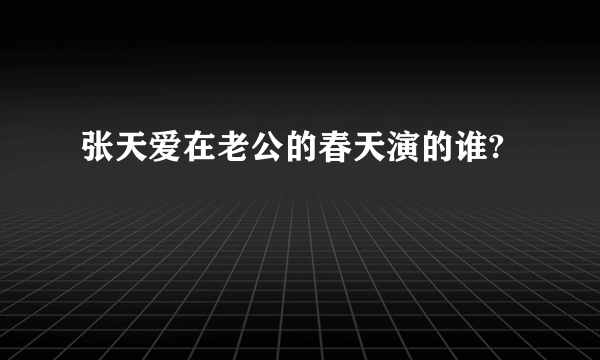 张天爱在老公的春天演的谁?