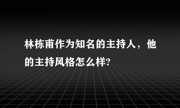 林栋甫作为知名的主持人，他的主持风格怎么样?