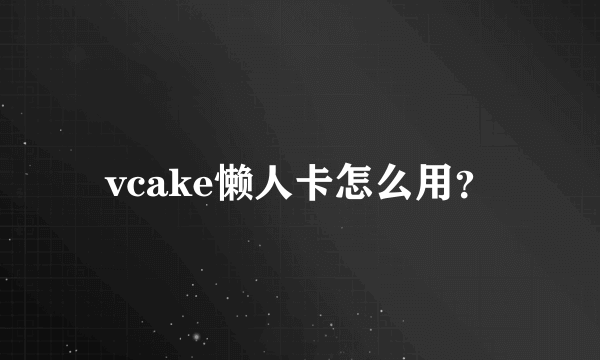 vcake懒人卡怎么用？