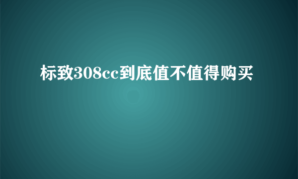 标致308cc到底值不值得购买