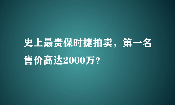 史上最贵保时捷拍卖，第一名售价高达2000万？