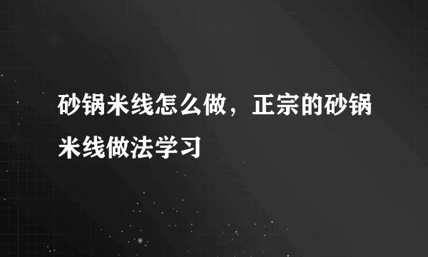 砂锅米线怎么做，正宗的砂锅米线做法学习