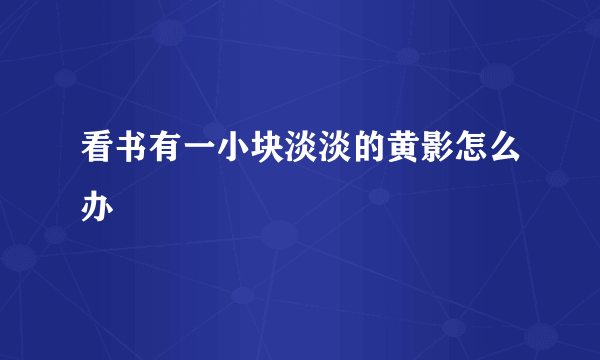 看书有一小块淡淡的黄影怎么办