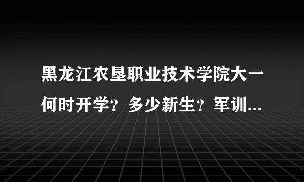 黑龙江农垦职业技术学院大一何时开学？多少新生？军训有晚自习么