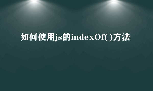 如何使用js的indexOf()方法