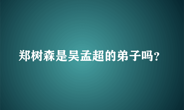 郑树森是吴孟超的弟子吗？