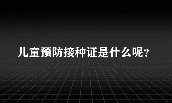 儿童预防接种证是什么呢？