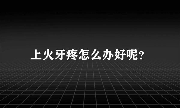 上火牙疼怎么办好呢？