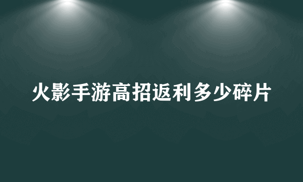 火影手游高招返利多少碎片