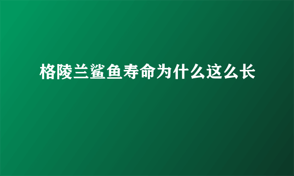 格陵兰鲨鱼寿命为什么这么长