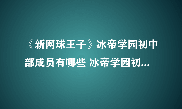 《新网球王子》冰帝学园初中部成员有哪些 冰帝学园初中部成员介绍