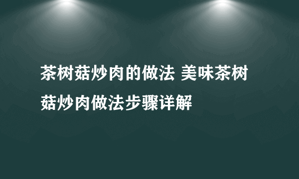 茶树菇炒肉的做法 美味茶树菇炒肉做法步骤详解