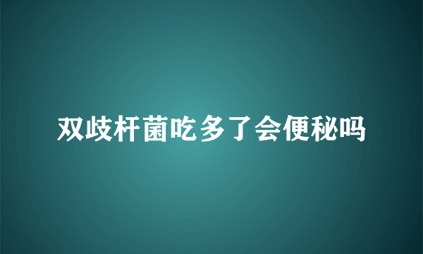 双歧杆菌吃多了会便秘吗