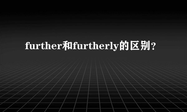 further和furtherly的区别？