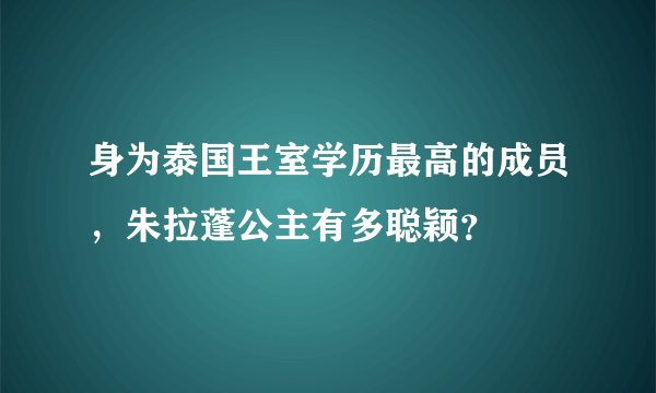 身为泰国王室学历最高的成员，朱拉蓬公主有多聪颖？